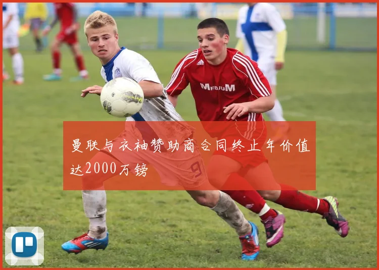 曼联与衣袖赞助商合同终止年价值达2000万镑